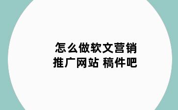 怎么做软文营销推广网站 稿件吧